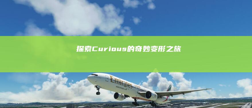 探索Curious的奇妙变形之旅